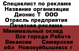 Специалист по рекламе › Название организации ­ Дионис-Т, ООО › Отрасль предприятия ­ Печатная реклама › Минимальный оклад ­ 30 000 - Все города Работа » Вакансии   . Самарская обл.,Новокуйбышевск г.